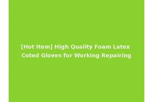 [Hot Item] High Quality Foam Latex Coted Gloves for Working Repairing