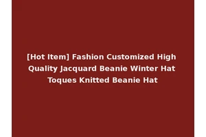 [Hot Item] Fashion Customized High Quality Jacquard Beanie Winter Hat Toques Knitted Beanie Hat