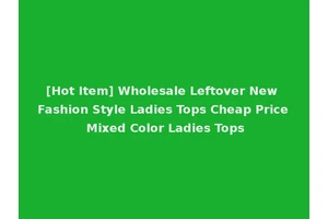 [Hot Item] Wholesale Leftover New Fashion Style Ladies Tops Cheap Price Mixed Color Ladies Tops