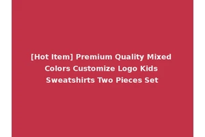[Hot Item] Premium Quality Mixed Colors Customize Logo Kids Sweatshirts Two Pieces Set