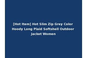 [Hot Item] Hot Slim Zip Grey Color Hoody Long Plaid Softshell Outdoor Jacket Women