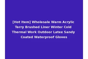 [Hot Item] Wholesale Warm Acrylic Terry Brushed Liner Winter Cold Thermal Work Outdoor Latex Sandy Coated Waterproof Gloves