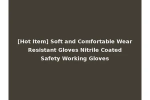 [Hot Item] Soft and Comfortable Wear Resistant Gloves Nitrile Coated Safety Working Gloves