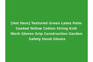 [Hot Item] Textured Green Latex Palm Coated Yellow Cotton String Knit Work Gloves Grip Construction Garden Safety Hand Gloves