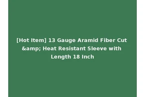 [Hot Item] 13 Gauge Aramid Fiber Cut &amp; Heat Resistant Sleeve with Length 18 Inch