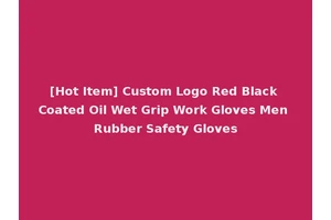 [Hot Item] Custom Logo Red Black Coated Oil Wet Grip Work Gloves Men Rubber Safety Gloves