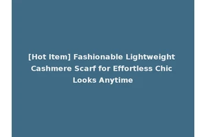 [Hot Item] Fashionable Lightweight Cashmere Scarf for Effortless Chic Looks Anytime