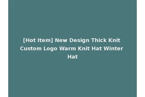 [Hot Item] New Design Thick Knit Custom Logo Warm Knit Hat Winter Hat