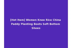 [Hot Item] Women Knee Rice China Paddy Planting Boots Soft Bottom Shoes
