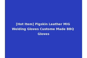 [Hot Item] Pigskin Leather MIG Welding Gloves Custome Made BBQ Gloves