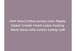 [Hot Item] Cotton Jersey Liner Ripple Styled Crinkle Finish Latex Coating Work Glove with Cotton Safety Cuff