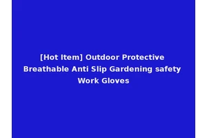 [Hot Item] Outdoor Protective Breathable Anti Slip Gardening safety Work Gloves