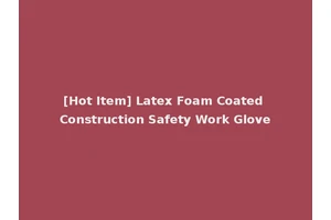 [Hot Item] Latex Foam Coated Construction Safety Work Glove