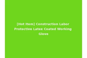 [Hot Item] Construction Labor Protective Latex Coated Working Glove