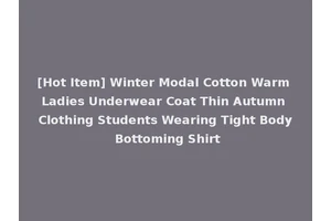 [Hot Item] Winter Modal Cotton Warm Ladies Underwear Coat Thin Autumn Clothing Students Wearing Tight Body Bottoming Shirt