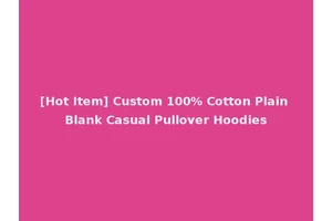 [Hot Item] Custom 100% Cotton Plain Blank Casual Pullover Hoodies