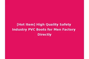 [Hot Item] High Quality Safety Industry PVC Boots for Men Factory Directly