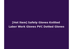 [Hot Item] Safety Gloves Knitted Labor Work Gloves PVC Dotted Gloves
