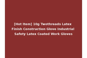 [Hot Item] 10g Twothreads Latex Finish Construction Glove Industrial Safety Latex Coated Work Gloves
