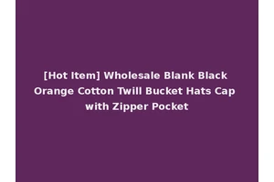 [Hot Item] Wholesale Blank Black Orange Cotton Twill Bucket Hats Cap with Zipper Pocket