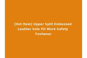 [Hot Item] Upper Split Embossed Leather Sole PU Work Safety Footwear