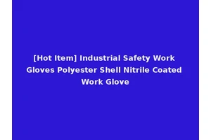 [Hot Item] Industrial Safety Work Gloves Polyester Shell Nitrile Coated Work Glove