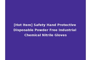 [Hot Item] Safety Hand Protective Disposable Powder Free Industrial Chemical Nitrile Gloves