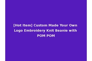 [Hot Item] Custom Made Your Own Logo Embroidery Knit Beanie with POM POM