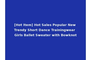 [Hot Item] Hot Sales Popular New Trendy Short Dance Trainingwear Girls Ballet Sweater with Bowknot