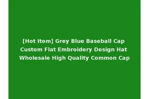 [Hot Item] Grey Blue Baseball Cap Custom Flat Embroidery Design Hat Wholesale High Quality Common Cap
