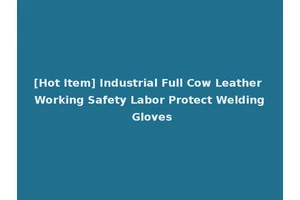 [Hot Item] Industrial Full Cow Leather Working Safety Labor Protect Welding Gloves