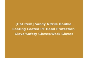 [Hot Item] Sandy Nitrile Double Coating Coated PE Hand Protection Glove/Safety Gloves/Work Gloves