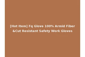 [Hot Item] Fq Glove 100% Armid Fiber&Cut Resistant Safety Work Gloves