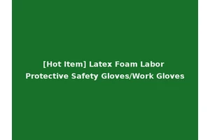 [Hot Item] Latex Foam Labor Protective Safety Gloves/Work Gloves