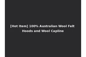 [Hot Item] 100% Australian Wool Felt Hoods and Wool Capline