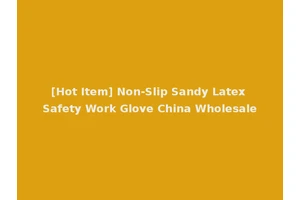 [Hot Item] Non-Slip Sandy Latex Safety Work Glove China Wholesale