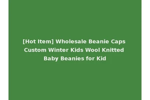 [Hot Item] Wholesale Beanie Caps Custom Winter Kids Wool Knitted Baby Beanies for Kid