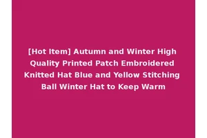 [Hot Item] Autumn and Winter High Quality Printed Patch Embroidered Knitted Hat Blue and Yellow Stitching Ball Winter Hat to Keep Warm