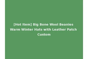 [Hot Item] Big Bone Wool Beanies Warm Winter Hats with Leather Patch Custom