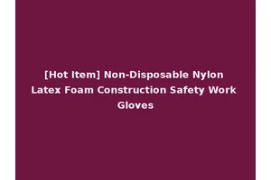 [Hot Item] Non-Disposable Nylon Latex Foam Construction Safety Work Gloves