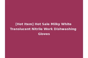 [Hot Item] Hot Sale Milky White Translucent Nitrile Work Dishwashing Gloves