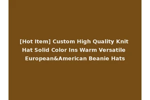 [Hot Item] Custom High Quality Knit Hat Solid Color Ins Warm Versatile European&American Beanie Hats