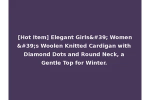 [Hot Item] Elegant Girls' Women's Woolen Knitted Cardigan with Diamond Dots and Round Neck, a Gentle Top for Winter.