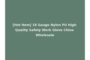 [Hot Item] 18 Gauge Nylon PU High Quality Safety Work Glove China Wholesale