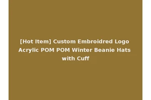 [Hot Item] Custom Embroidred Logo Acrylic POM POM Winter Beanie Hats with Cuff