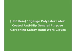 [Hot Item] 13gauge Polyester Latex Coated Anti-Slip General Purpose Gardening Safety Hand Work Gloves
