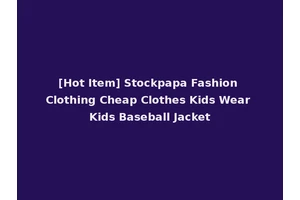[Hot Item] Stockpapa Fashion Clothing Cheap Clothes Kids Wear Kids Baseball Jacket