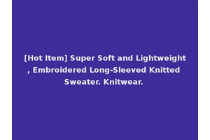 [Hot Item] Super Soft and Lightweight, Embroidered Long-Sleeved Knitted Sweater. Knitwear.