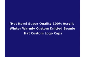 [Hot Item] Super Quality 100% Acrylic Winter Warmly Custom Knitted Beanie Hat Custom Logo Caps