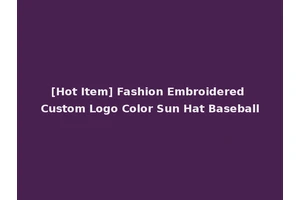 [Hot Item] Fashion Embroidered Custom Logo Color Sun Hat Baseball